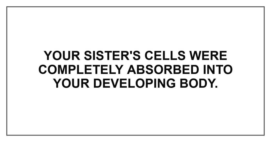 Your sister's cells were completely absorbed into your developing body.