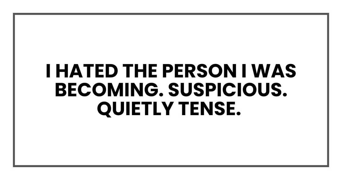 I hated the person I was becoming. Suspicious. Quietly tense.