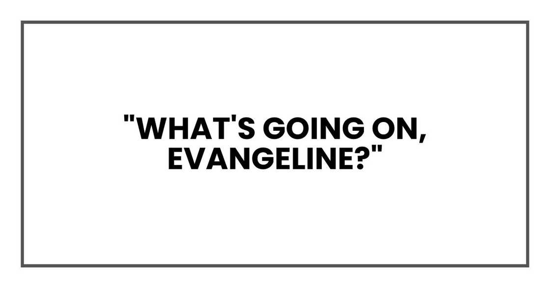 "What's going on, Evangeline?" "What's going on, Evangeline?"