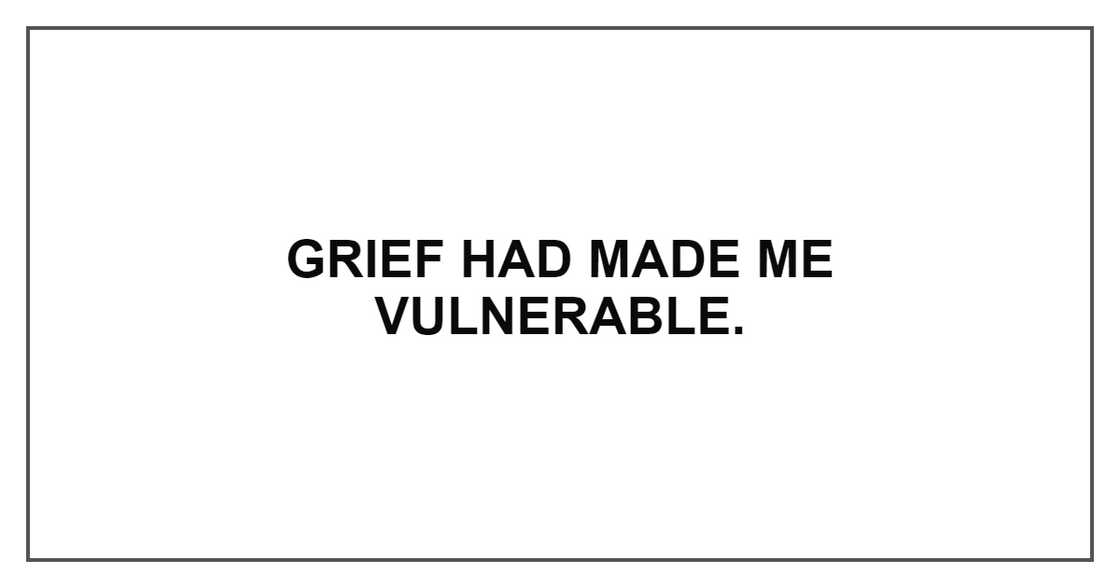 GRIEF HAD MADE ME VULNERABLE