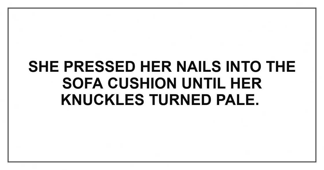 She pressed her nails into the sofa cushion until her knuckles turned pale.