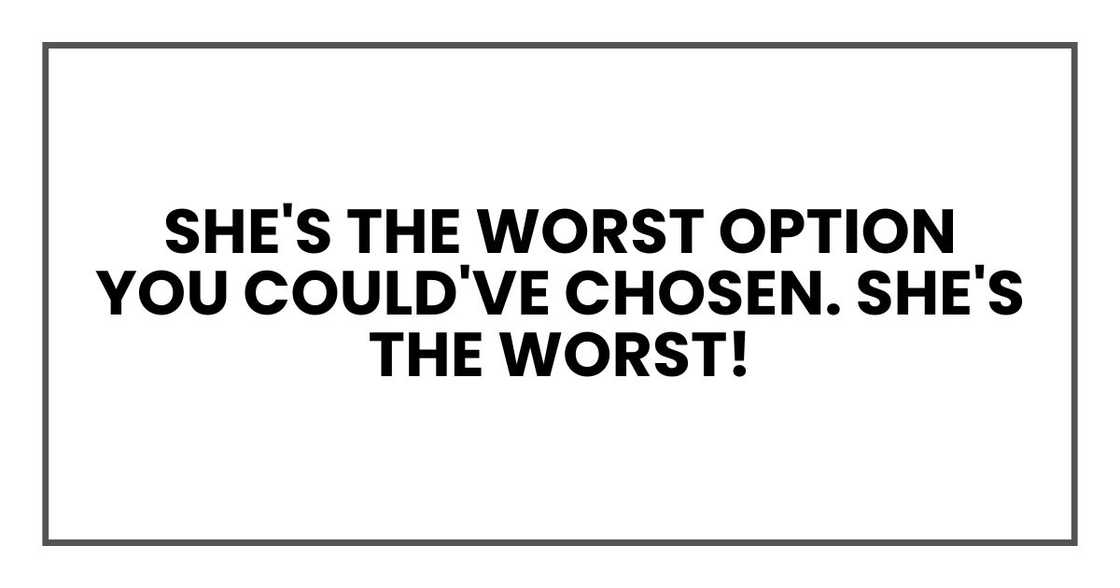 she's the worst option you could've chosen. She's the worst! she's the worst option you could've chosen. She's the worst!