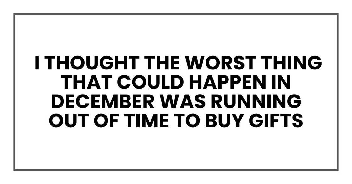 I thought the worst thing that could happen in December was running out of time to buy gifts I thought the worst thing that could happen in December was running out of time to buy gifts