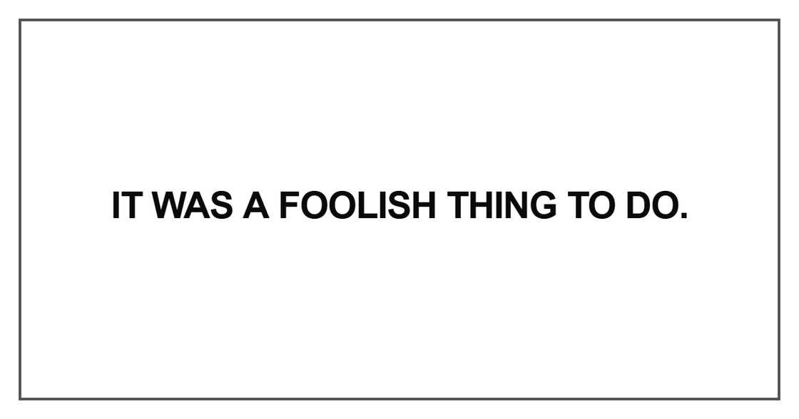 It was a foolish thing to do