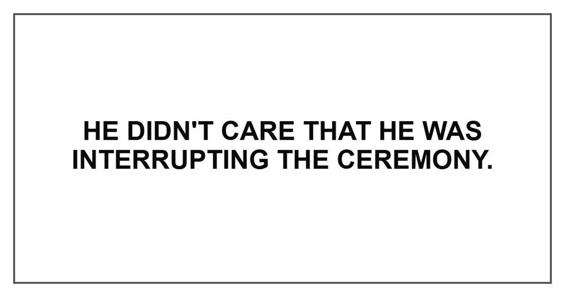 He didn't care that he was interrupting the ceremony. He didn't care that he was interrupting the ceremony.