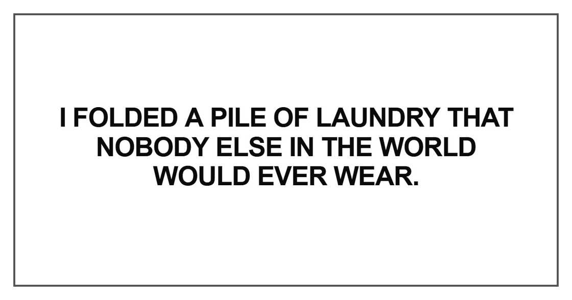 I folded a pile of laundry that nobody else in the world