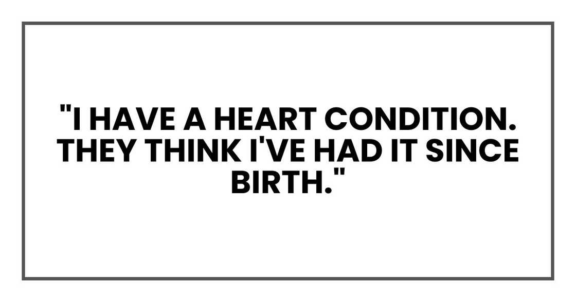 "I have a heart condition. They think I've had it since birth." "I have a heart condition. They think I've had it since birth."
