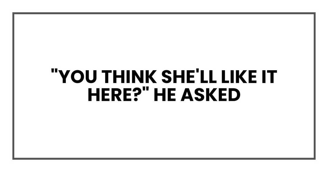 "You think she'll like it here?" he asked