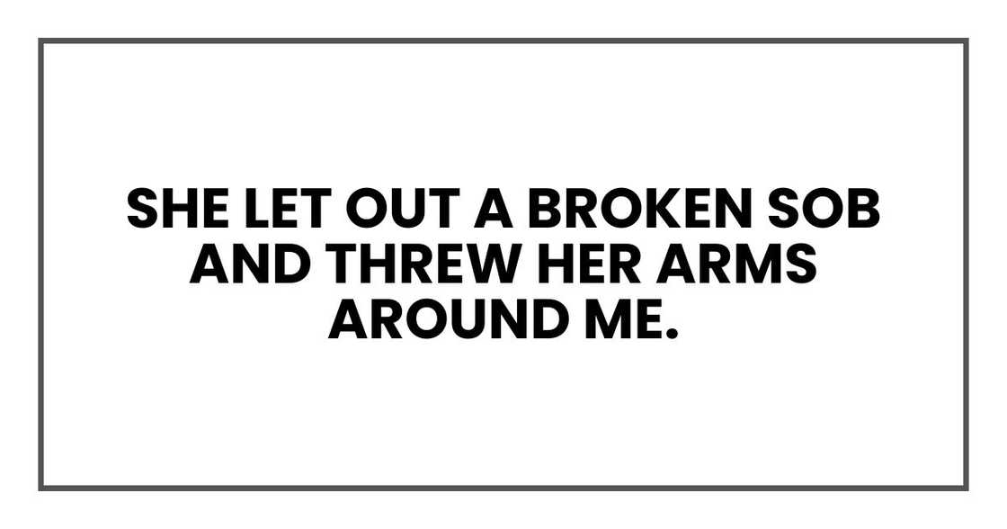 She let out a broken sob and threw her arms around me. She let out a broken sob and threw her arms around me.