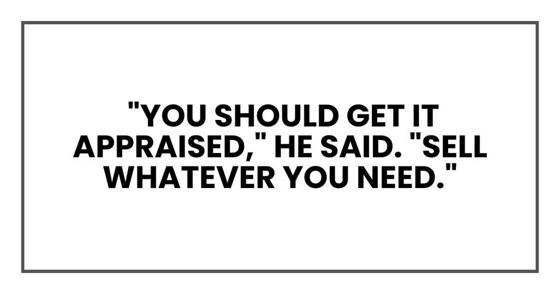 "You should get it appraised," he said. "Sell whatever you need."
