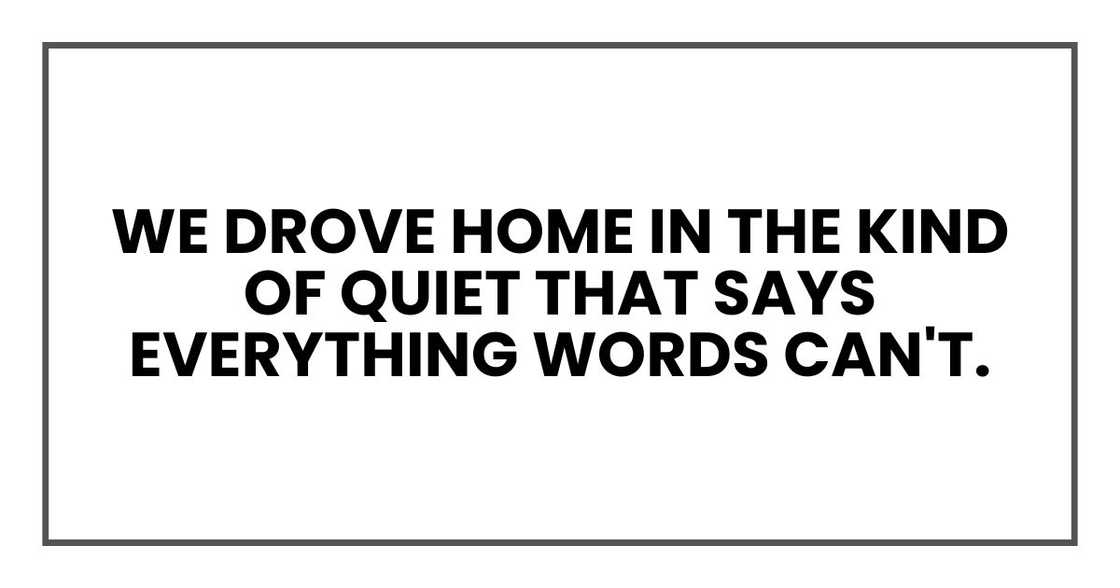 We drove home in the kind of quiet that says everything words can't. We drove home in the kind of quiet that says everything words can't.