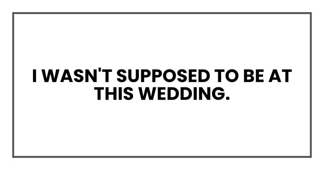 I wasn't supposed to be at this wedding.