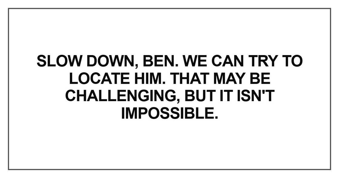Slow down, Ben. Slow down, Ben.