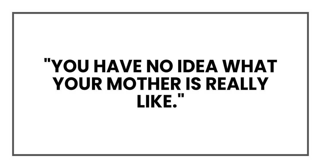 "You have no idea what your mother is really like."
