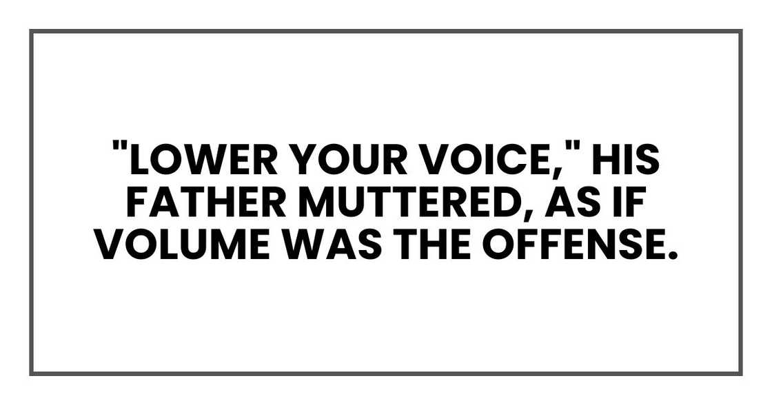 "Lower your voice," his father muttered, as if volume was the offense.