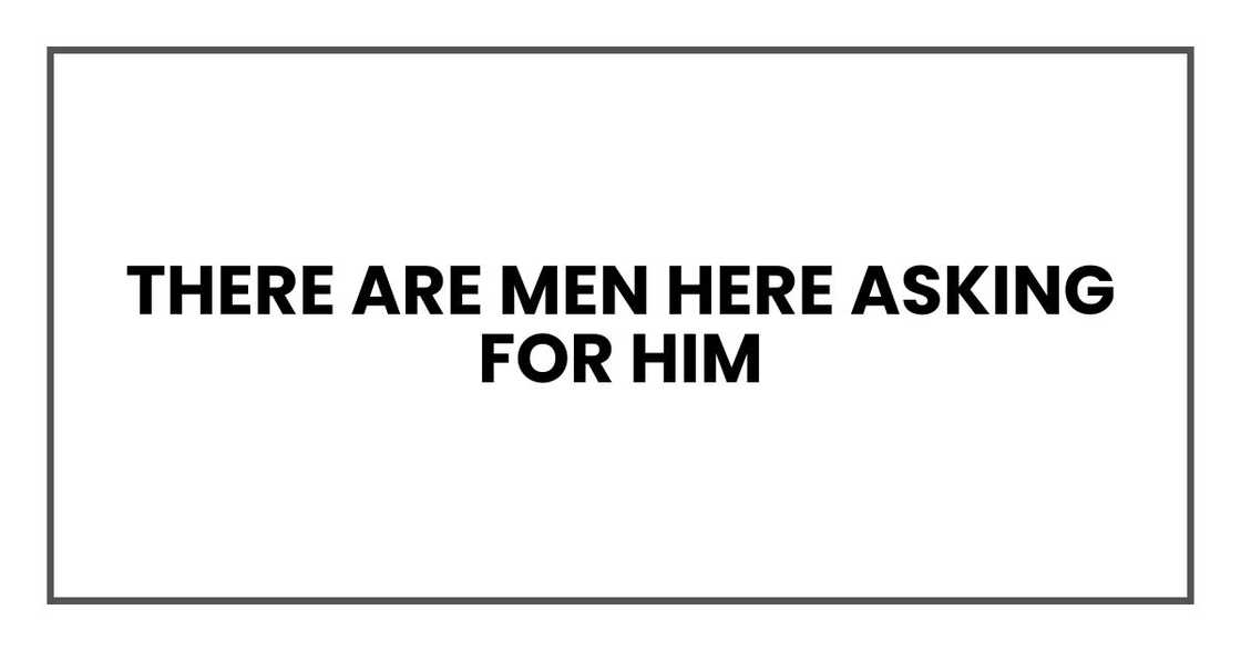 There are men here asking for him