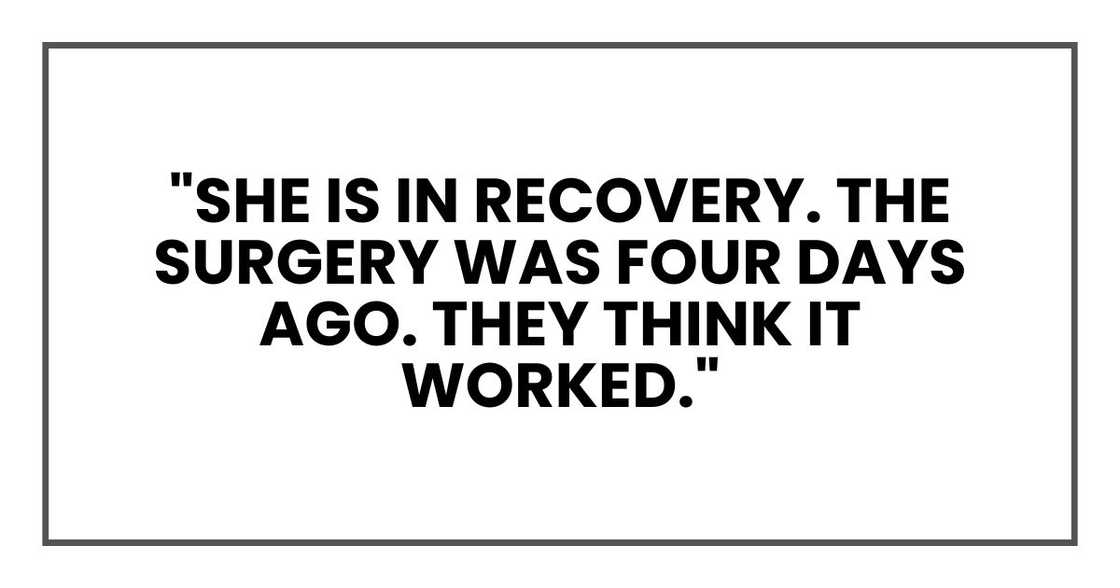 "She is in recovery. The surgery was four days ago. They think it worked." "She is in recovery. The surgery was four days ago. They think it worked."