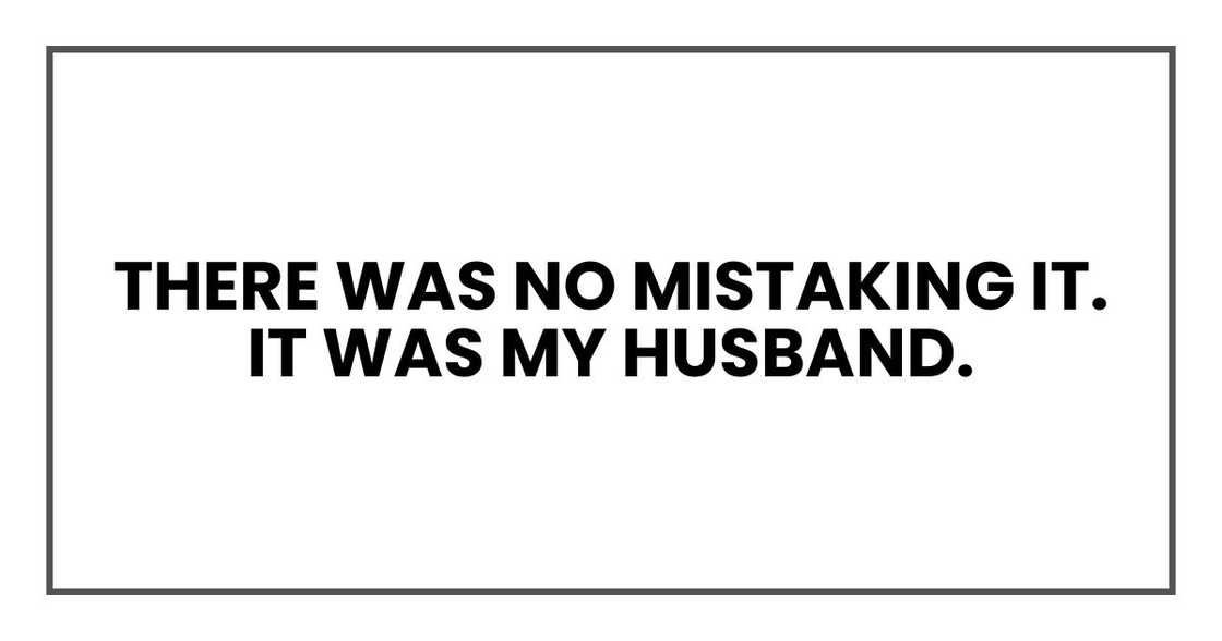 there was no mistaking it. It was my husband. there was no mistaking it. It was my husband.