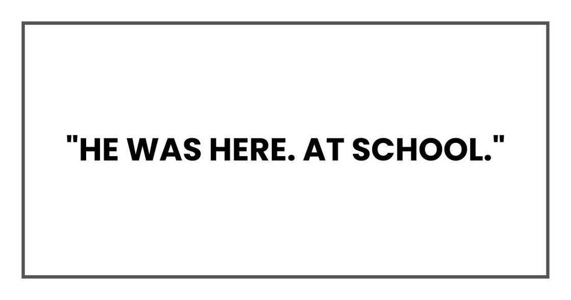 "He was here. At school." "He was here. At school."