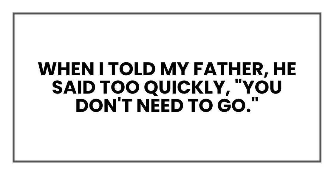When I told my father, he said too quickly, "You don't need to go."