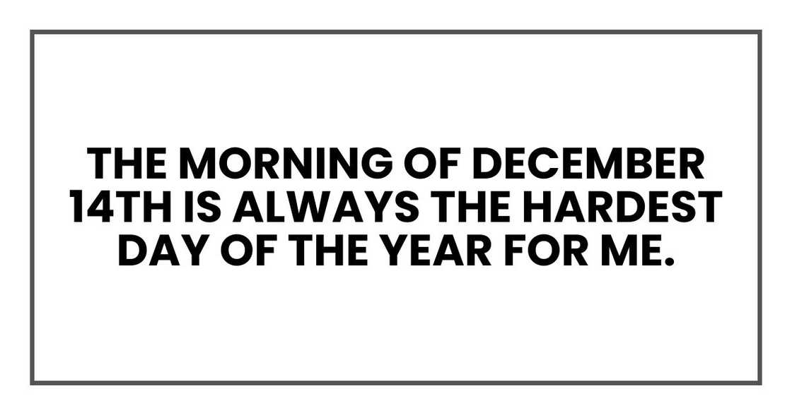 The morning of December 14th is always the hardest day of the year for me. The morning of December 14th is always the hardest day of the year for me.