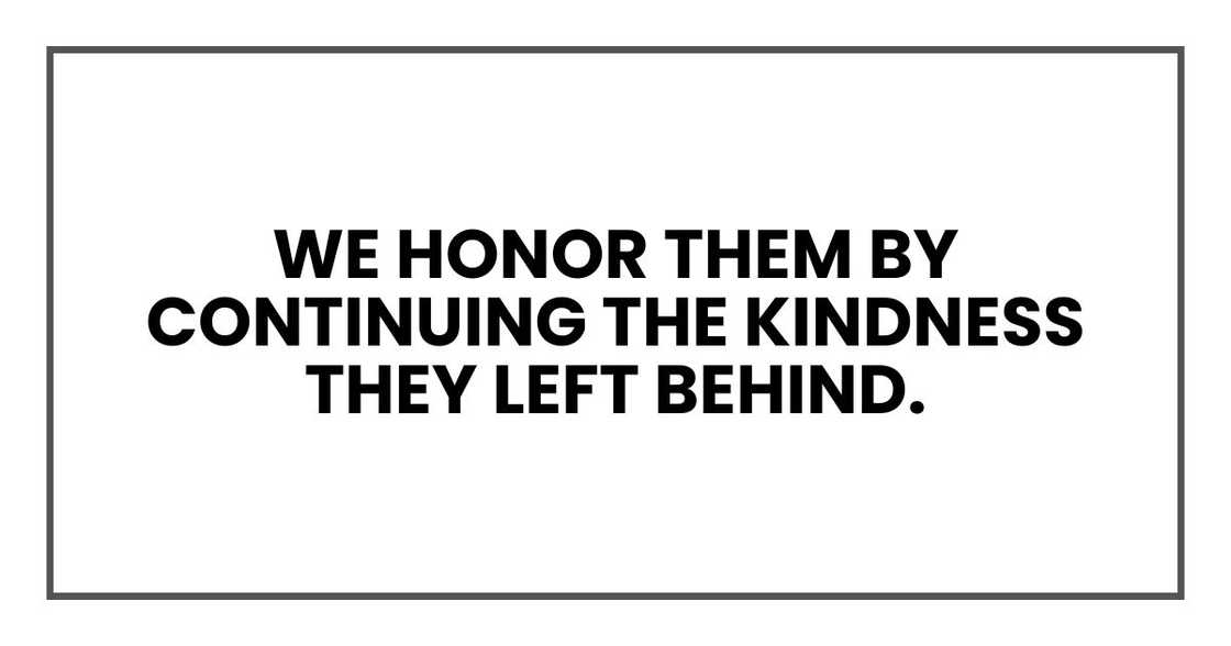 We honor them by continuing the kindness they left behind.