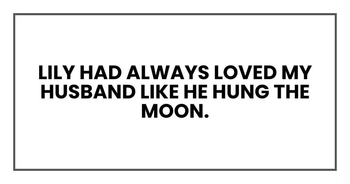 Lily had always loved my husband like he hung the moon. Lily had always loved my husband like he hung the moon.