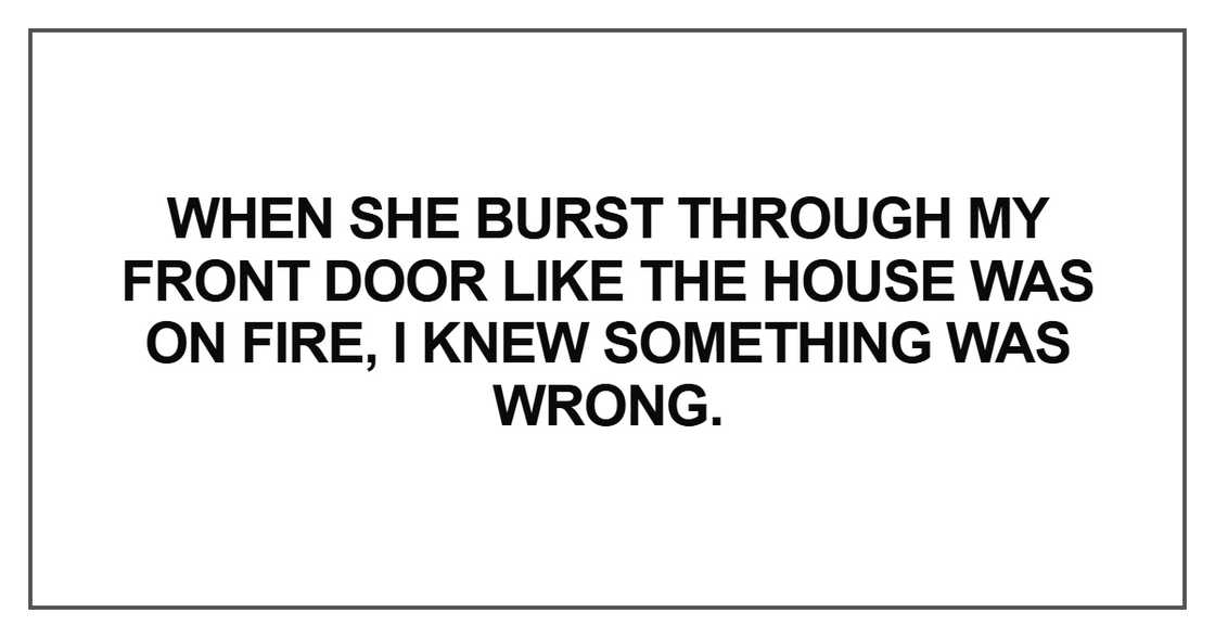 When she burst through my front door like the house was