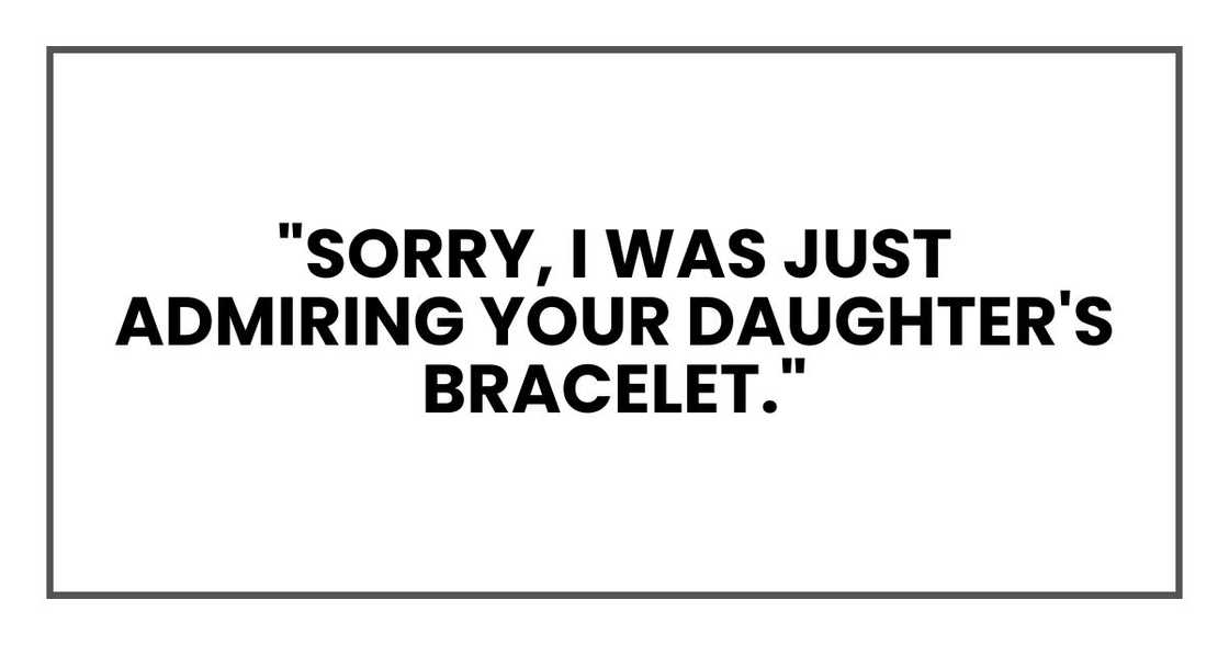 "Sorry, I was just admiring your daughter's bracelet."