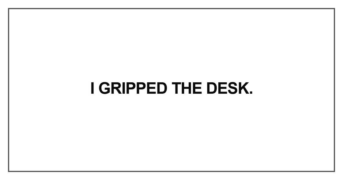 I gripped the desk I gripped the desk