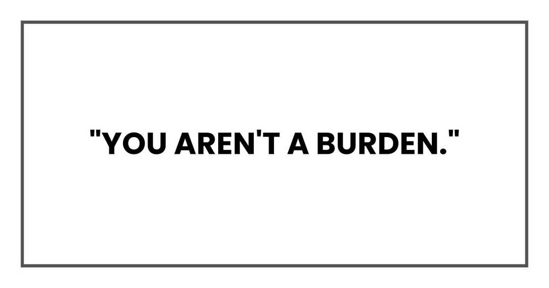 "You aren't a burden,"