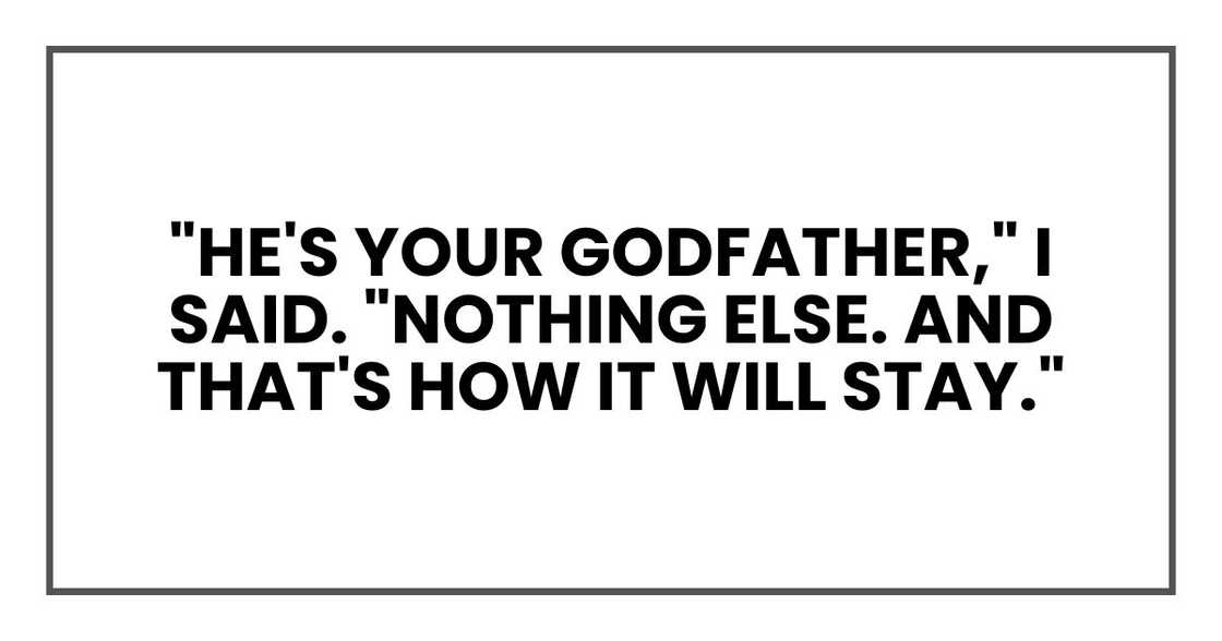 "He's your godfather," I said. "Nothing else. And that's how it will stay."