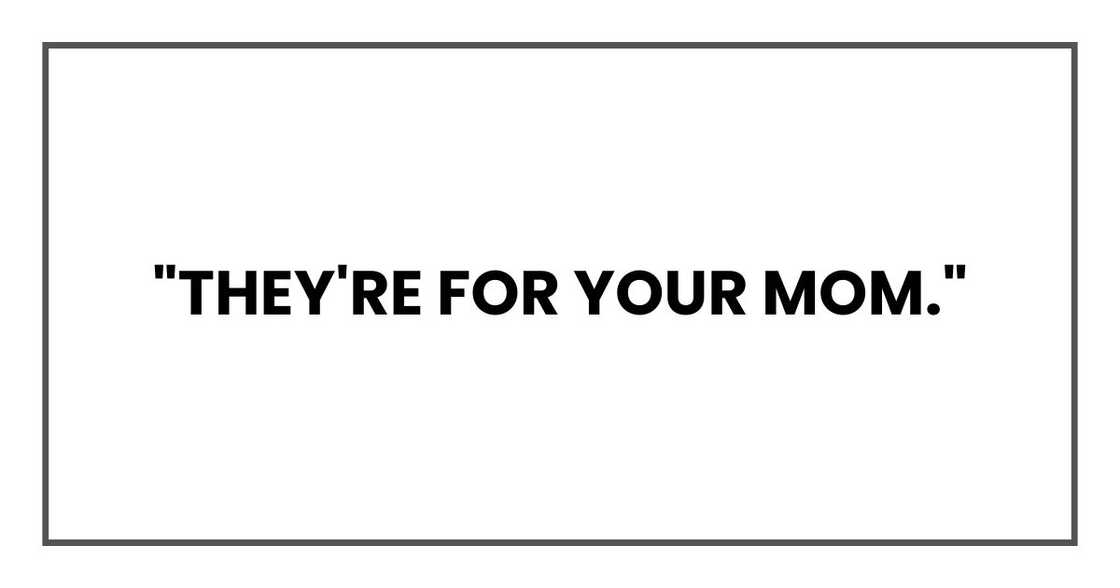 "They're for your mom."