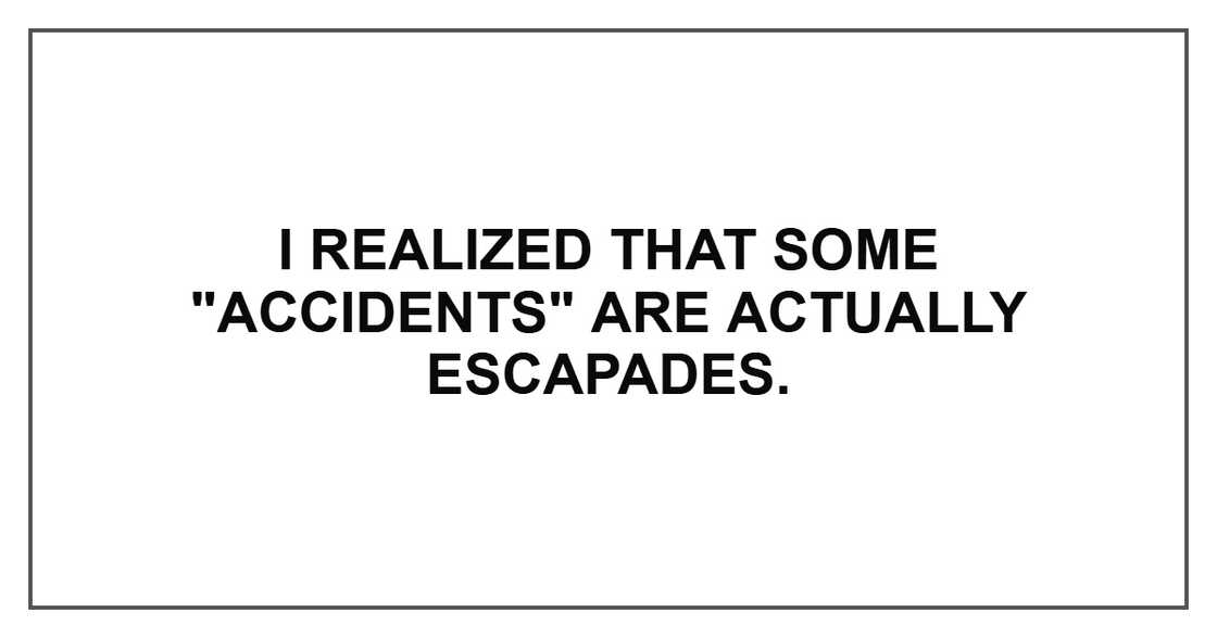 I realized that some "accidents" are actually escapades. I realized that some "accidents" are actually escapades.