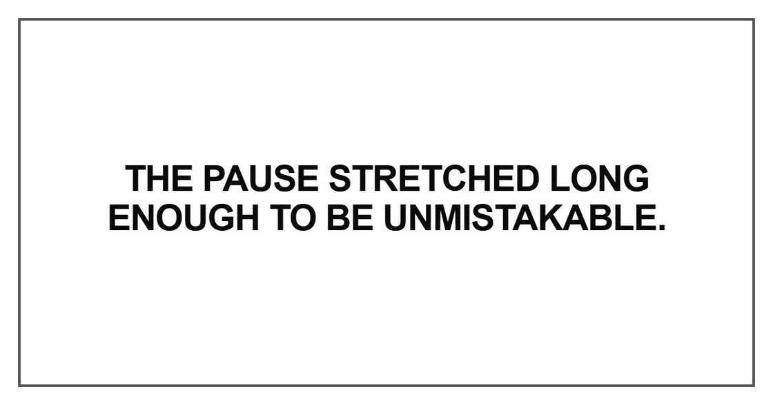 The pause stretched long enough to be unmistakable The pause stretched long enough to be unmistakable