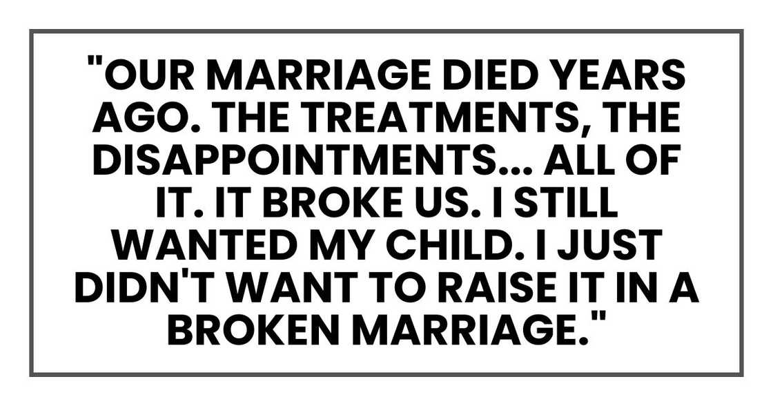 "Our marriage died years ago. The treatments, the disappointments... All of it. It broke us. I still wanted my child. I just didn't want to raise it in a broken marriage."
