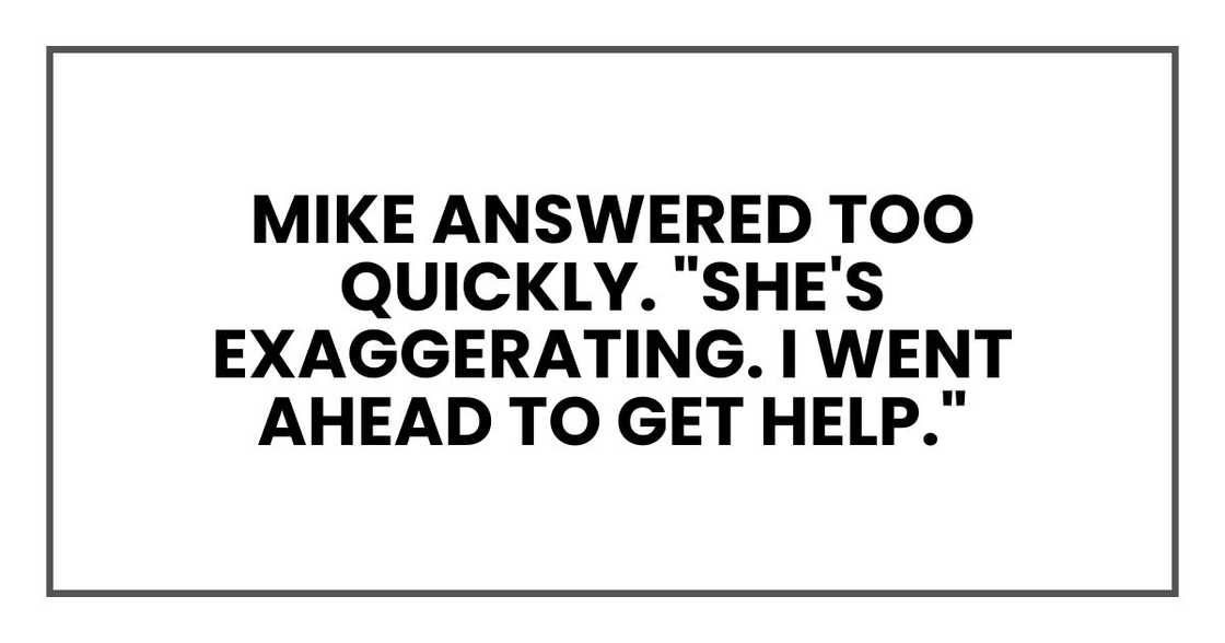 Mike answered too quickly. "She's exaggerating. I went ahead to get help."