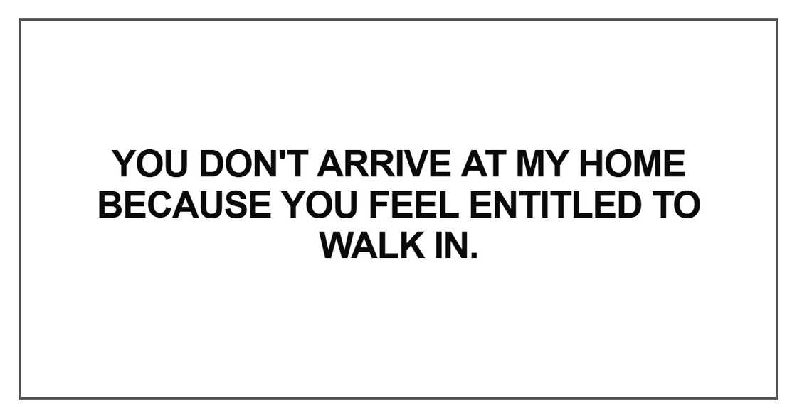 You don't arrive at my home because