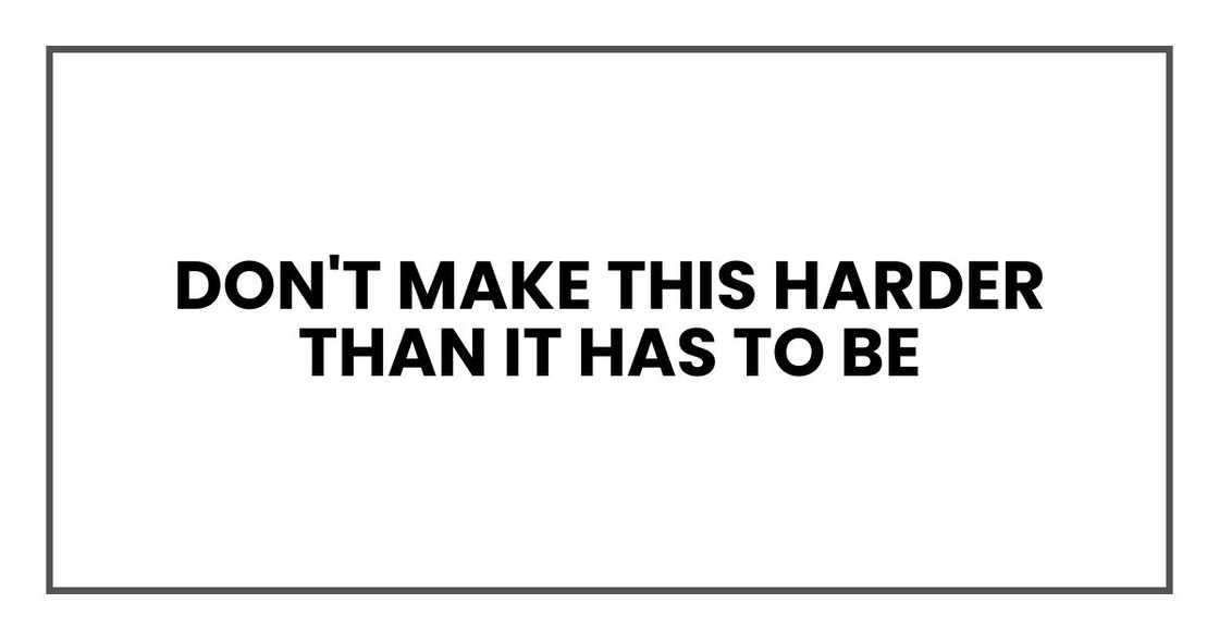Don't make this harder than it has to be Don't make this harder than it has to be