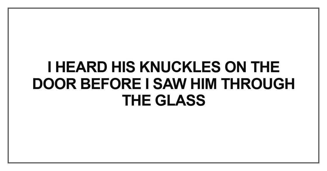 I heard his knuckles on the door