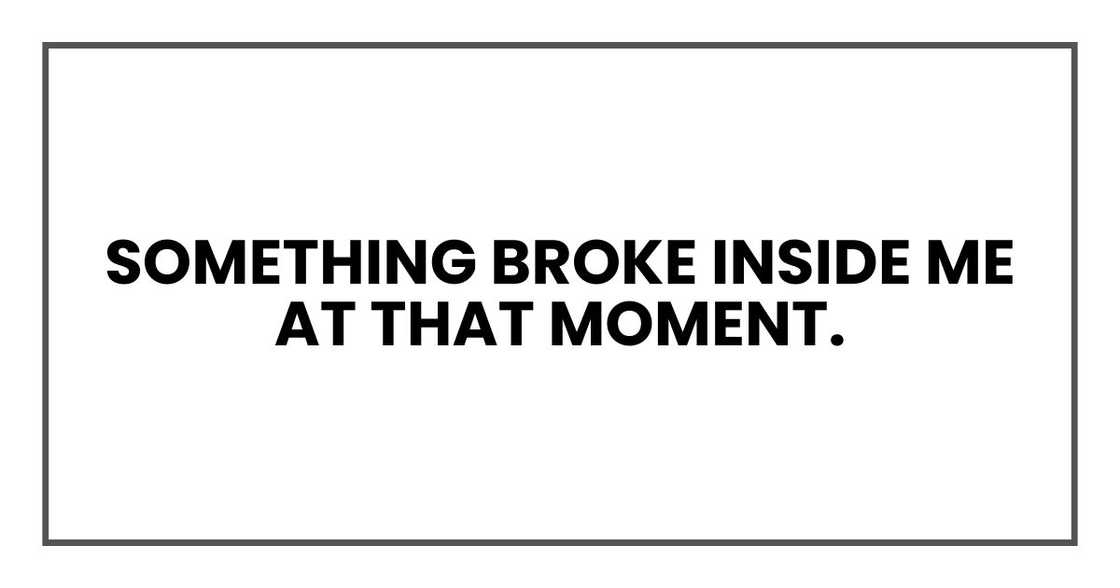 Something broke inside me at that moment. Something broke inside me at that moment.