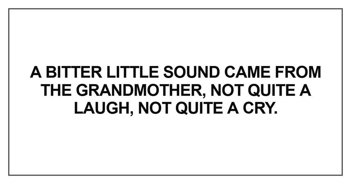 A bitter little sound came from the grandmother