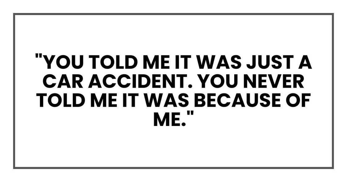 "You told me it was just a car accident. You never said... You never told me it was because of me."