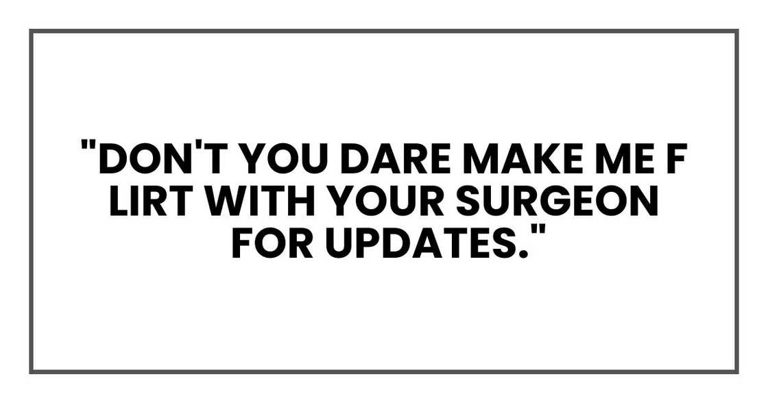"Don't you dare make me flirt with your surgeon for updates." "Don't you dare make me flirt with your surgeon for updates."