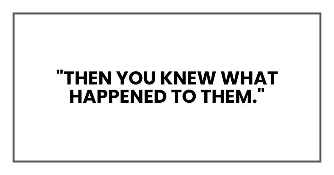"Then you knew what happened to them." "Then you knew what happened to them."
