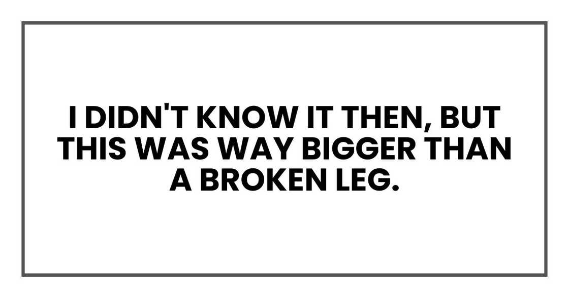 I didn't know it then, but this was way bigger than a broken leg.