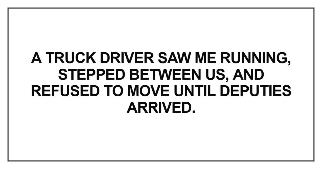 A truck driver saw me running A truck driver saw me running