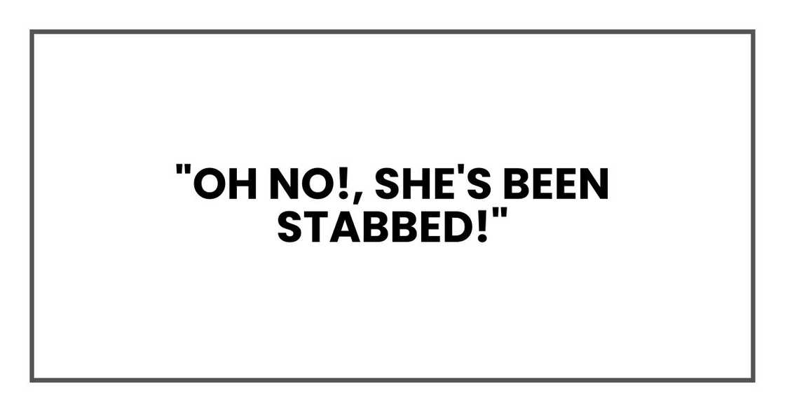 "Oh no!" I shrieked, pointing at Samantha. "She's been stabbed!"