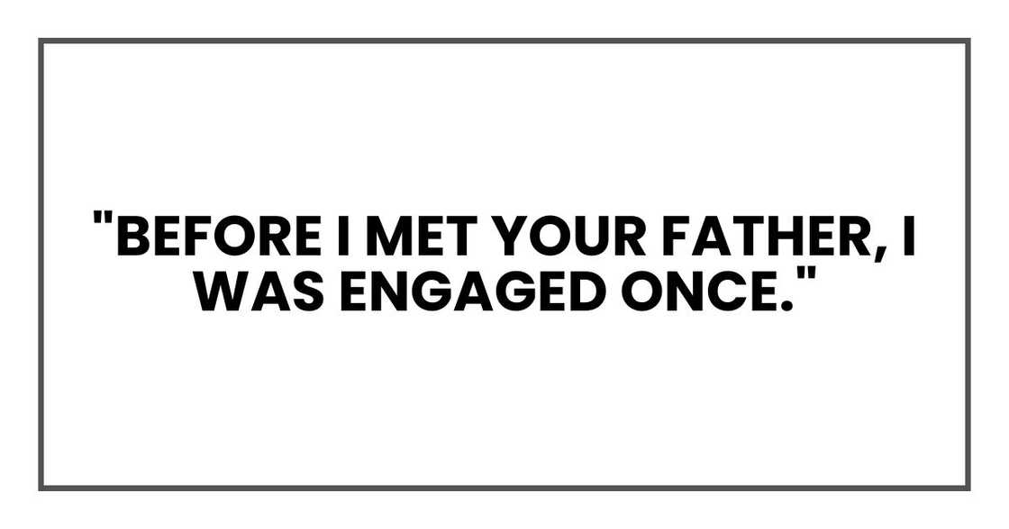 "Before I met your father, I was engaged once." "Before I met your father, I was engaged once."