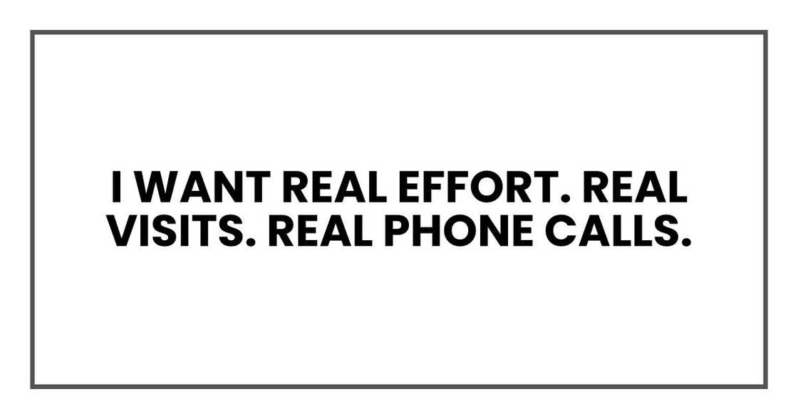 I want real effort. Real visits. Real phone calls.